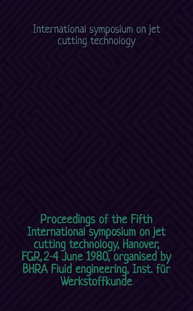 Proceedings of the Fifth International symposium on jet cutting technology, Hanover, FGR, 2-4 June 1980, organised by BHRA Fluid engineering, Inst. für Werkstoffkunde (B) [of the] Univ. Hannover