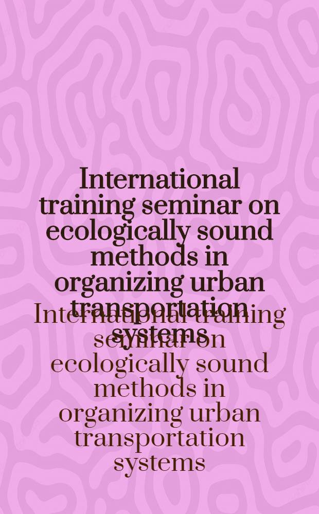 International training seminar on ecologically sound methods in organizing urban transportation systems : Background papers