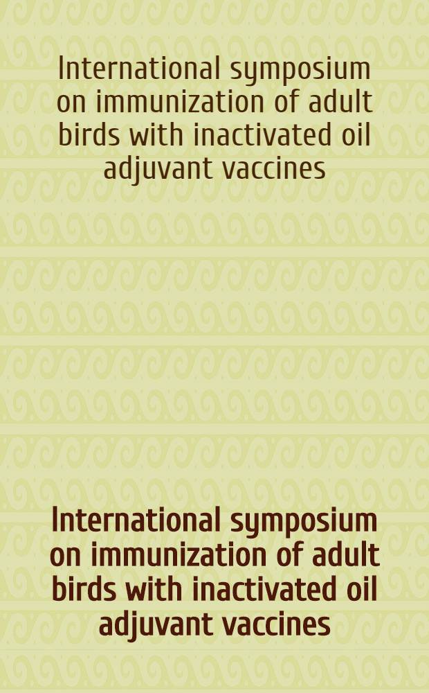 International symposium on immunization of adult birds with inactivated oil adjuvant vaccines : Proc. of a Symp. organized by the Intern. assoc. of biol. standardization a. held at the École nat. vétérinaire de Lyon, France, june 25-27, 1981