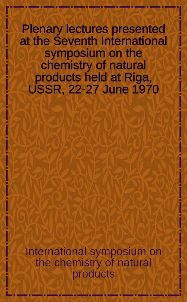 Plenary lectures presented at the Seventh International symposium on the chemistry of natural products held at Riga, USSR, 22-27 June 1970