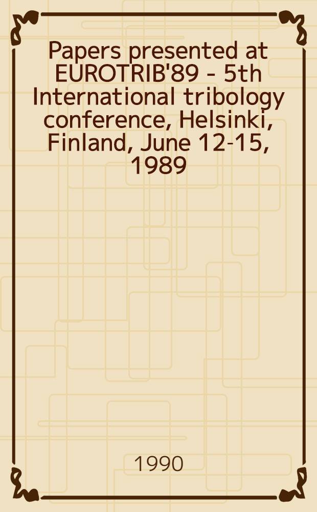 Papers presented at EUROTRIB'89 - 5th International tribology conference, Helsinki, Finland, June 12-15, 1989