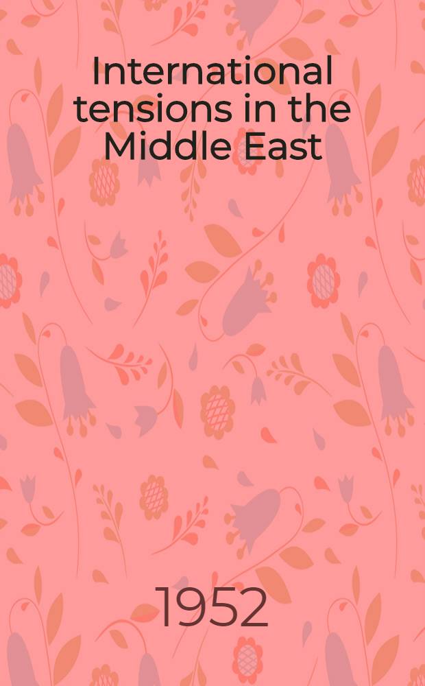 International tensions in the Middle East : A series of addresses and papers presented at the Annual meeting of the Acad. of political science Nov. 7, 1951