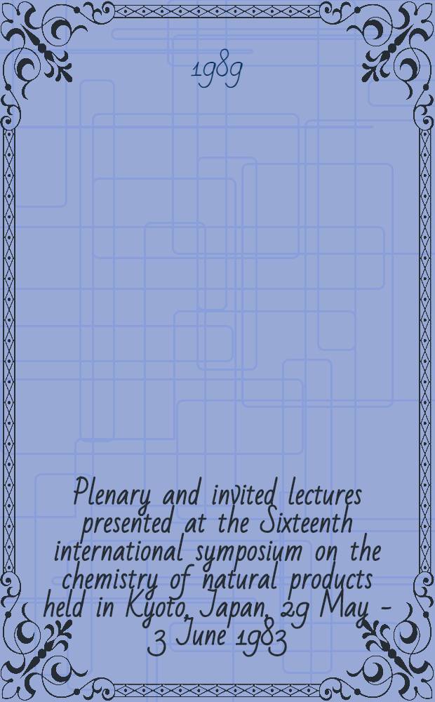 Plenary and invited lectures presented at the Sixteenth international symposium on the chemistry of natural products held in Kyoto, Japan, 29 May - 3 June 1983