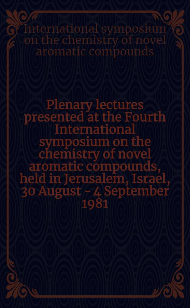 Plenary lectures presented at the Fourth International symposium on the chemistry of novel aromatic compounds, held in Jerusalem, Israel, 30 August - 4 September 1981