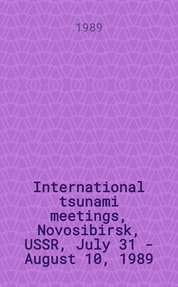 International tsunami meetings, Novosibirsk, USSR, July 31 - August 10, 1989 : Intern. tsunami symp., Intern. workshop on techn. aspects of tsunami warning systems, tsunami analysis, preparedness, observation and instrumentation : Abstr. of papers
