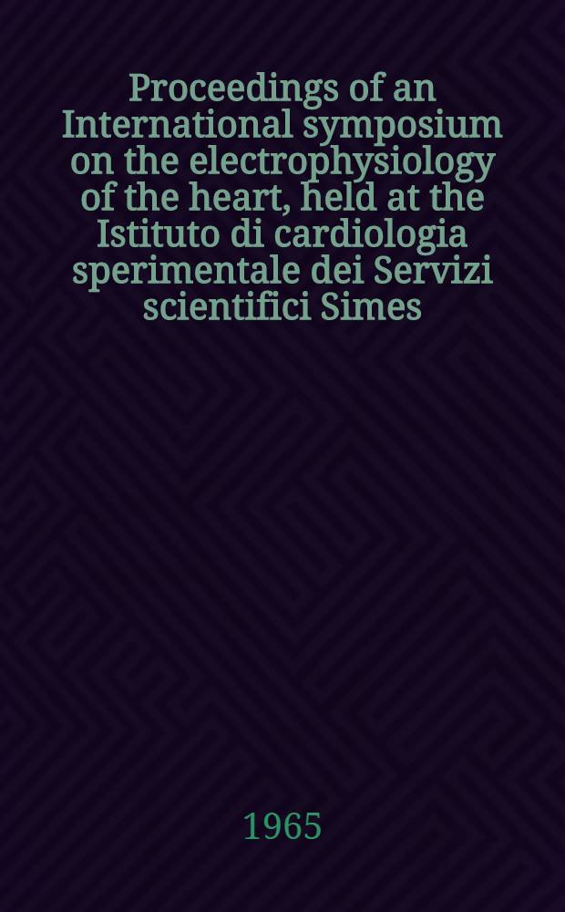 [Proceedings of an] International symposium on the electrophysiology of the heart, held at the Istituto di cardiologia sperimentale dei Servizi scientifici Simes, Milan, Italy, [on October 11-13, 1963]