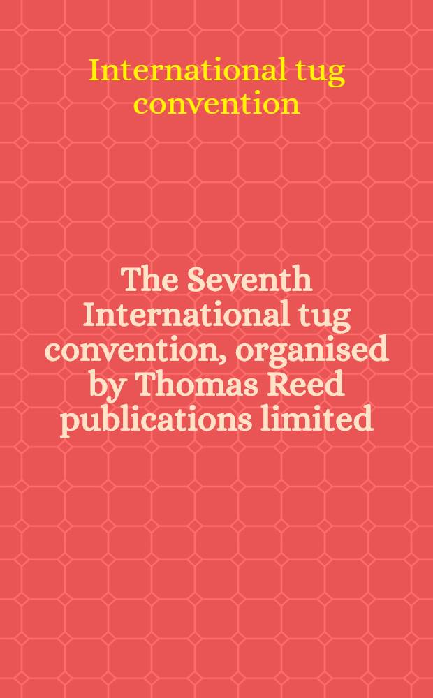 The Seventh International tug convention, organised by Thomas Reed publications limited : Complete papers a. discussions