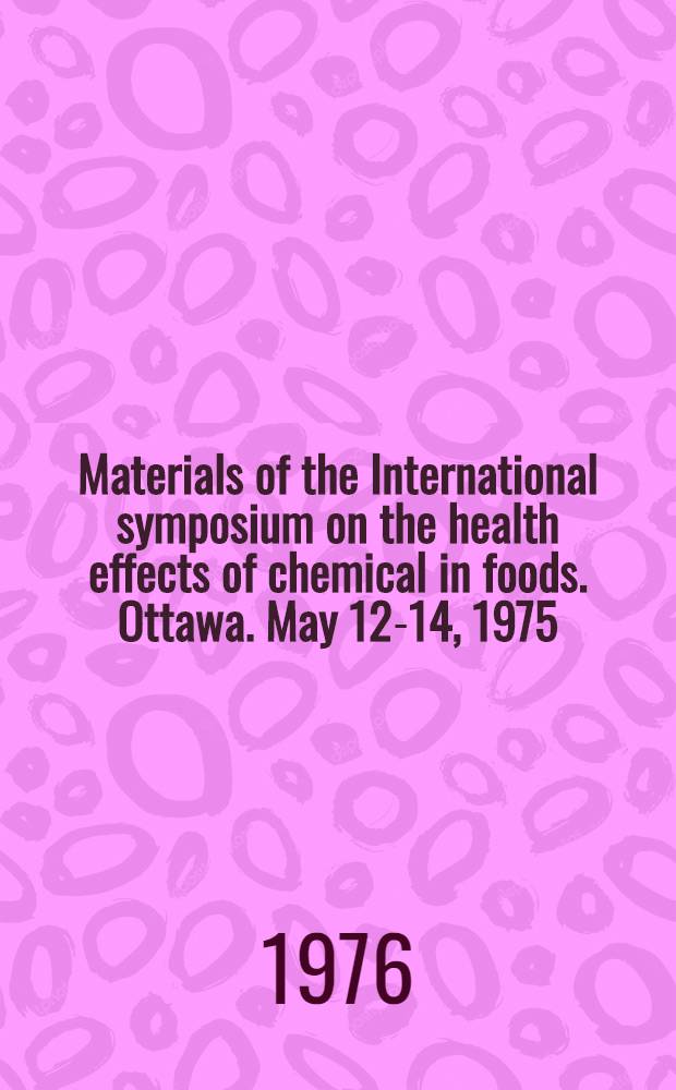 [Materials of the] International symposium on the health effects of chemical in foods. Ottawa. May 12-14, 1975