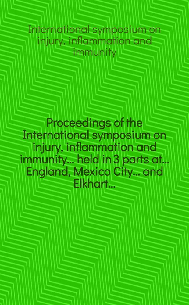 [Proceedings of the] International symposium on injury, inflammation and immunity ... held in 3 parts at ... England, Mexico City ... [and] Elkhart ...