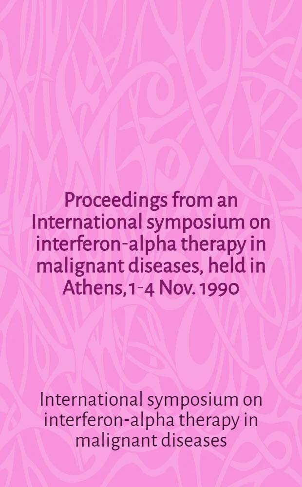 Proceedings from an International symposium on interferon-alpha therapy in malignant diseases, held in Athens, 1-4 Nov. 1990