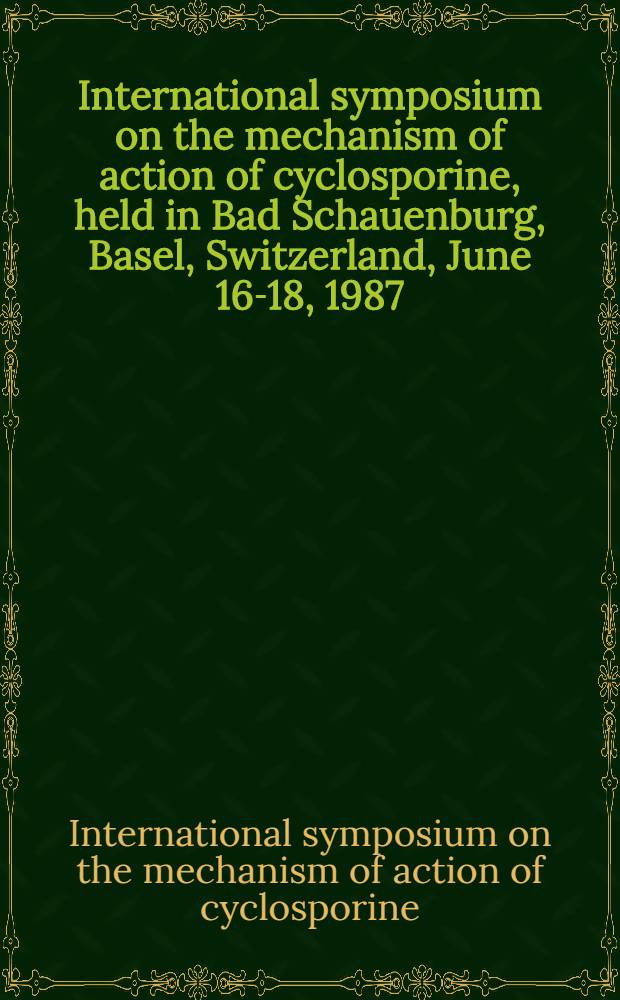 International symposium on the mechanism of action of cyclosporine, held in Bad Schauenburg, Basel, Switzerland, June 16-18, 1987