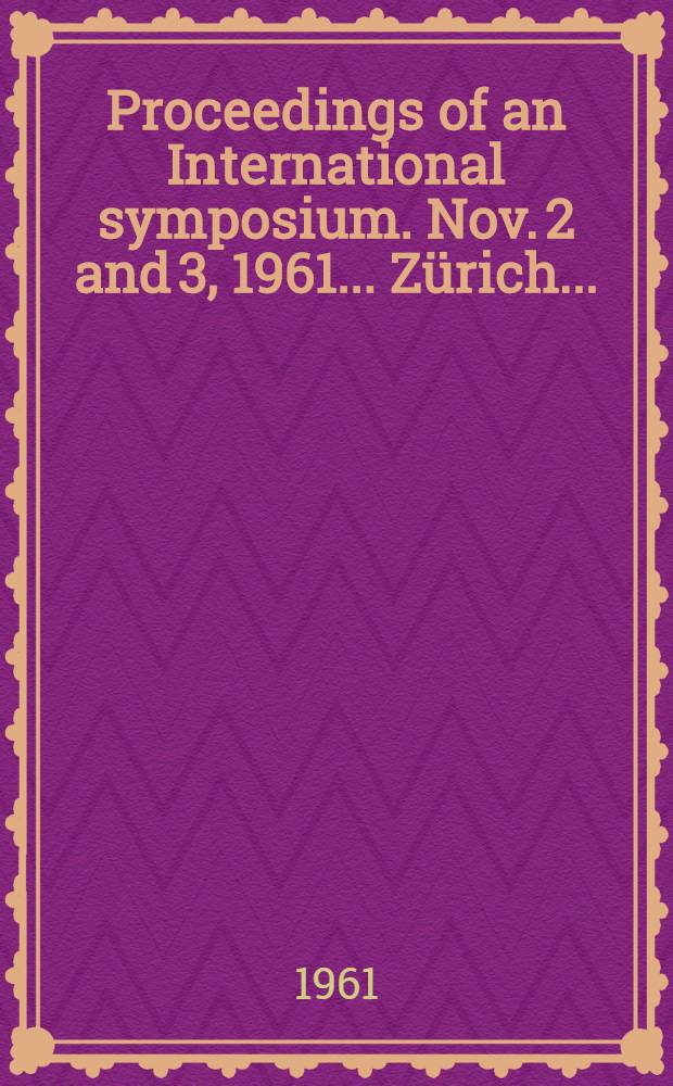 Proceedings of an International symposium. Nov. 2 and 3, 1961. ... Zürich ...