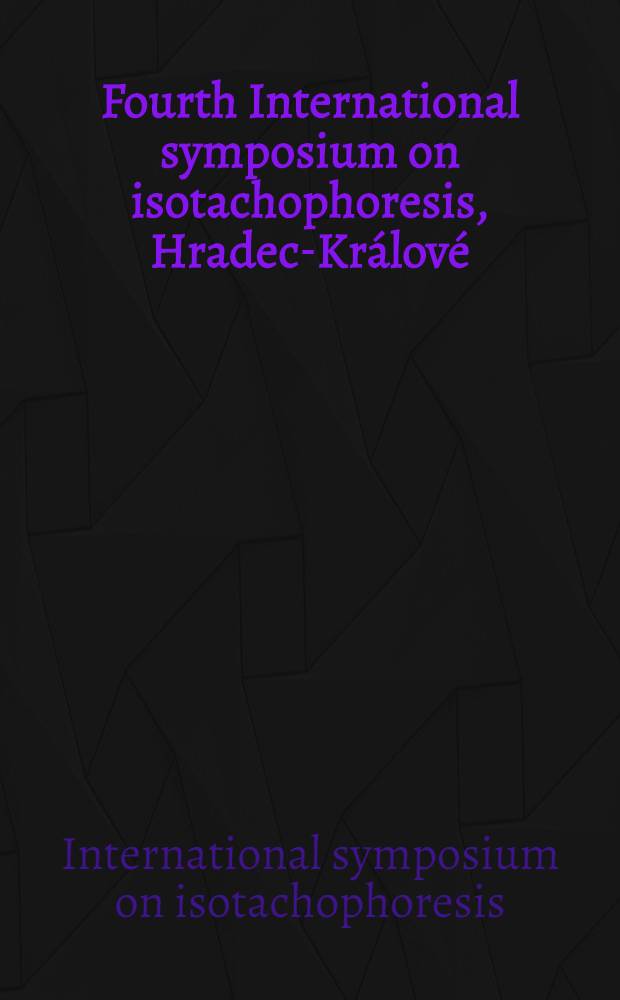 Fourth International symposium on isotachophoresis, Hradec-Králové (Czechoslovakia), September 2-6, 1984