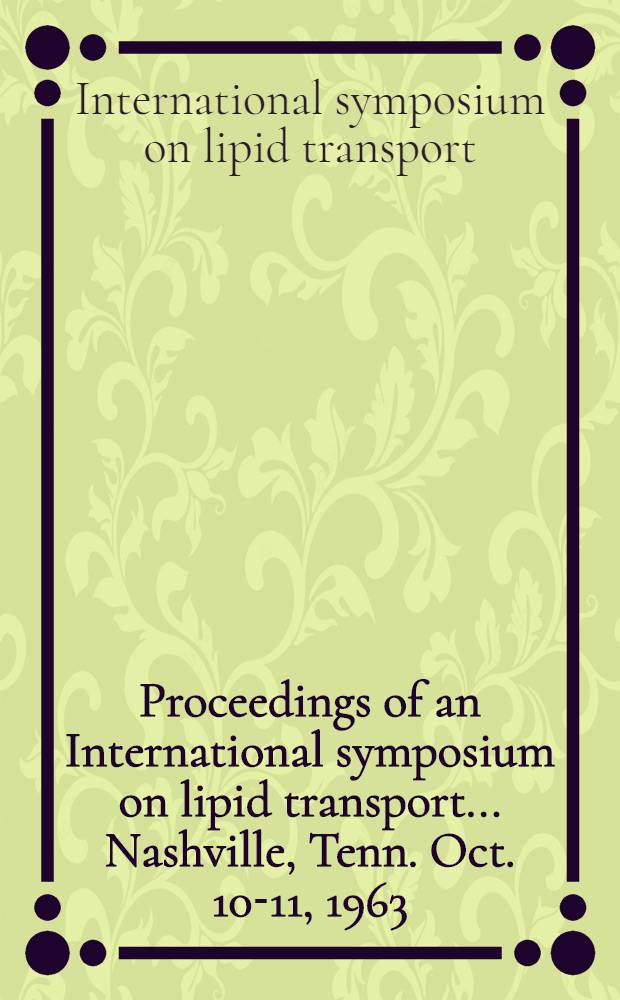 Proceedings of an International symposium on lipid transport ... Nashville, Tenn. Oct. 10-11, 1963