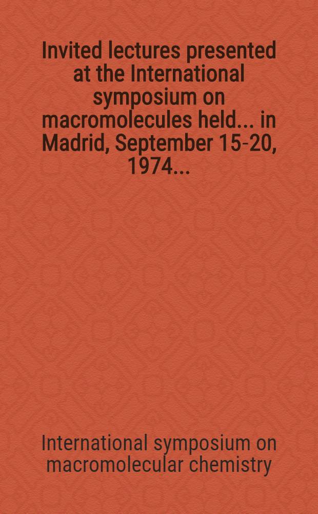 Invited lectures presented at the International symposium on macromolecules held ... in Madrid, September 15-20, 1974 ...