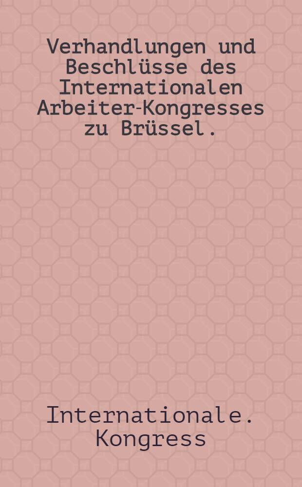 Verhandlungen und Beschlüsse des Internationalen Arbeiter-Kongresses zu Brüssel. (16.- 22. Aug. 1891)