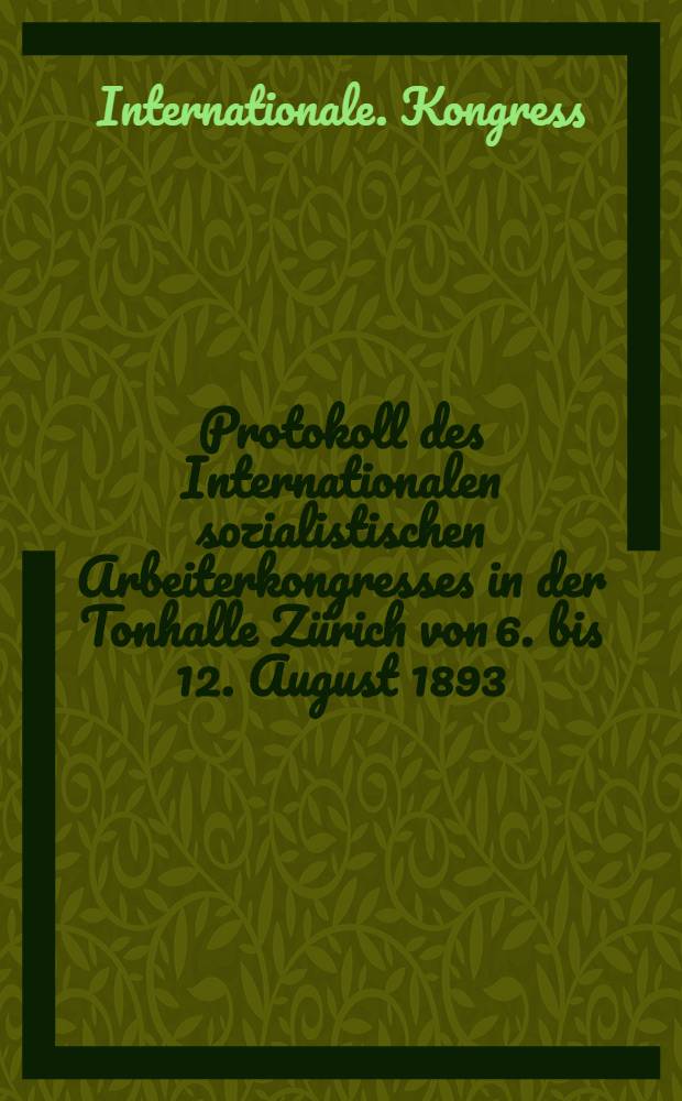 Protokoll des Internationalen sozialistischen Arbeiterkongresses in der Tonhalle Zürich von 6. bis 12. August 1893