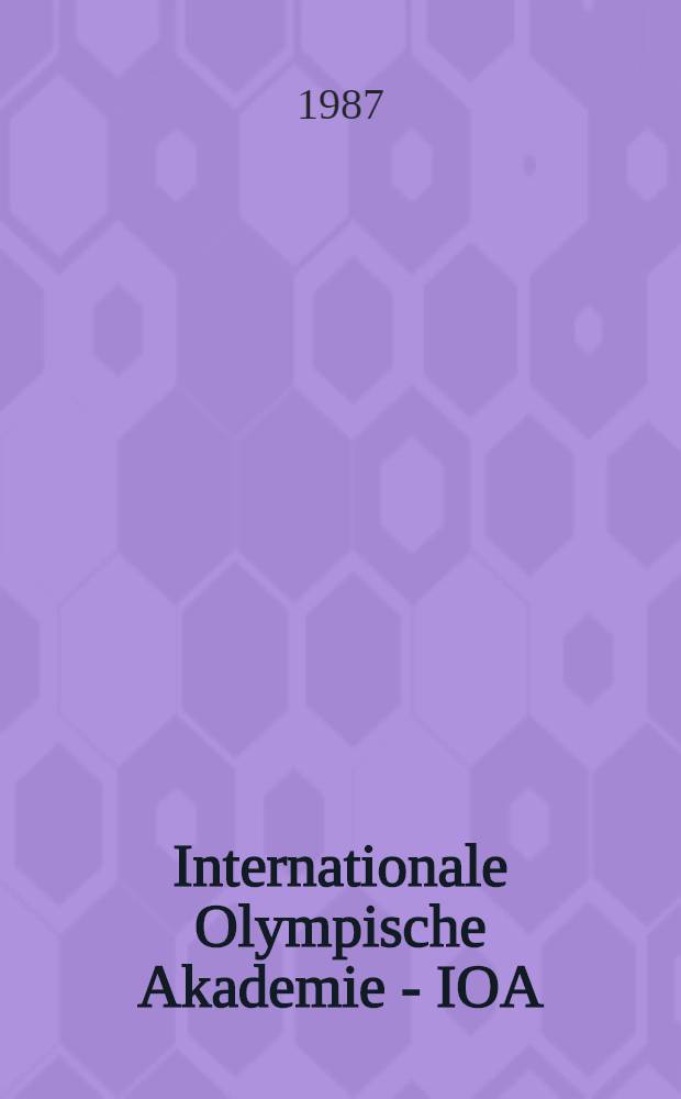Internationale Olympische Akademie - IOA : 25 Jahre im Spiegel der Vortr&auml;ge 1961-1986 : gewidmet Prof. Dr theol. Nikolaos A. Nissiotis, Pr&auml;sident der Intern. Olympischen Akad. (IOA), 1977-1986