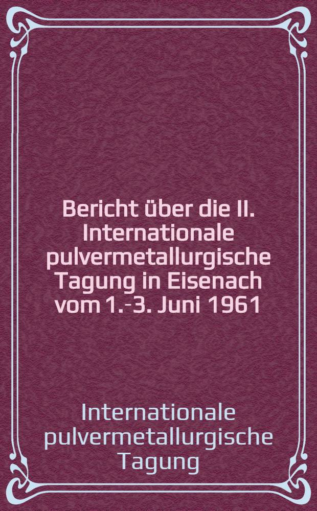 Bericht über die II. Internationale pulvermetallurgische Tagung in Eisenach vom 1.-3. Juni 1961