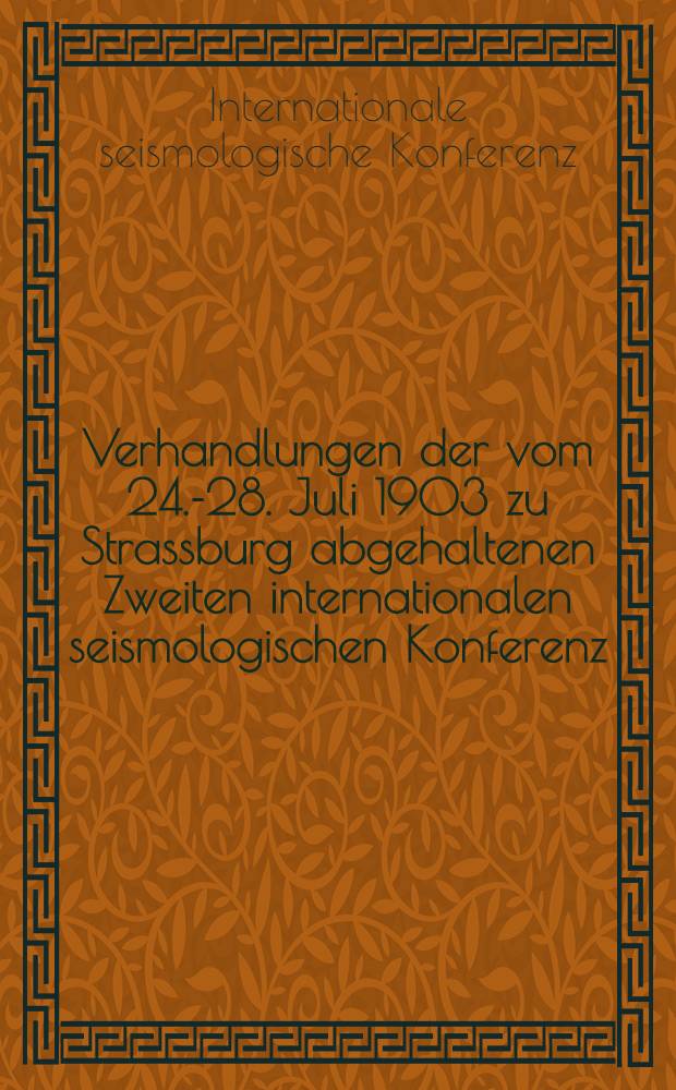 Verhandlungen der vom 24.-28. Juli 1903 zu Strassburg abgehaltenen Zweiten internationalen seismologischen Konferenz