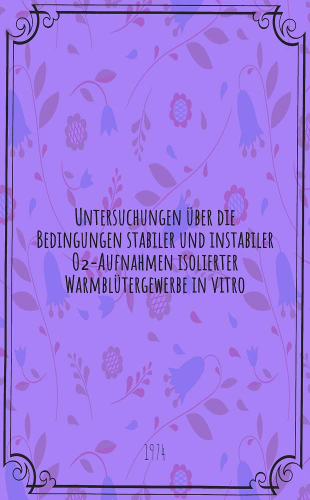 Untersuchungen über die Bedingungen stabiler und instabiler O₂-Aufnahmen isolierter Warmblütergewerbe in vitro : Bedeutung von Sauerstoffdruck und Schüttelfrequenz : Inaug.-Diss. ... der ... Med. Fak. der ... Univ. zu Bonn