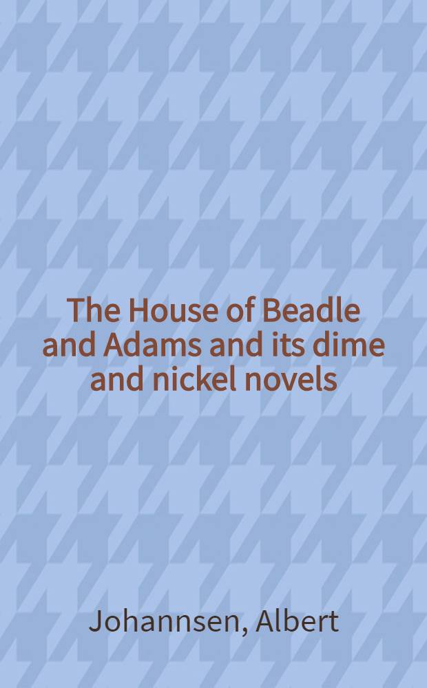 The House of Beadle and Adams and its dime and nickel novels : The story of a vanished literature : Vol. 1-2
