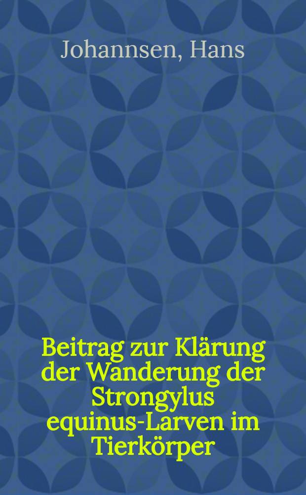 Beitrag zur Klärung der Wanderung der Strongylus equinus-Larven im Tierkörper : Versuche an weißen Mäusen : Inaug.-Diss. zur Erlangung der Würde eines Doktors der Veterinärmedizin durch die Tierärztliche Hochschule zu Hannover