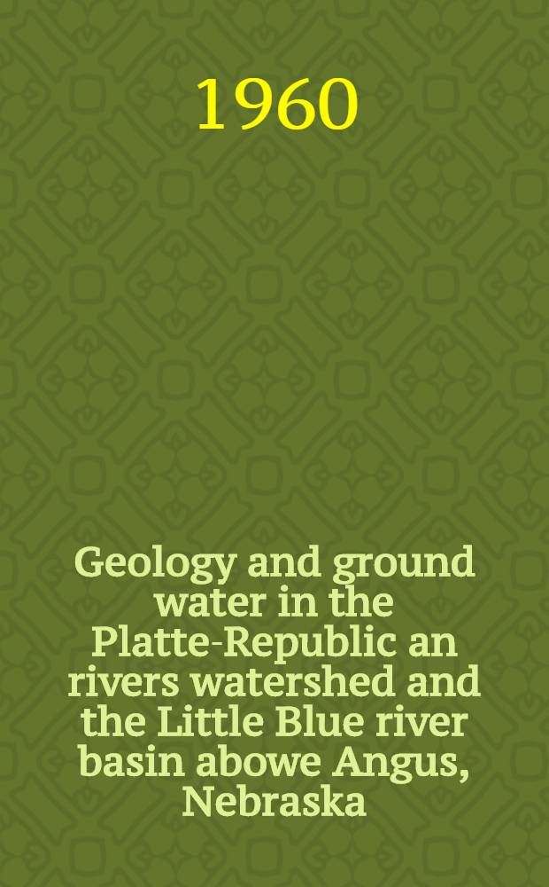 Geology and ground water in the Platte-Republic an rivers watershed and the Little Blue river basin abowe Angus, Nebraska