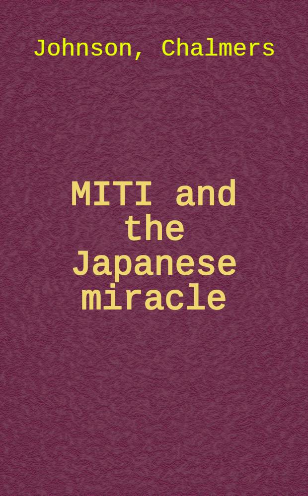 MITI and the Japanese miracle : The growth of industr. policy, 1925-1975