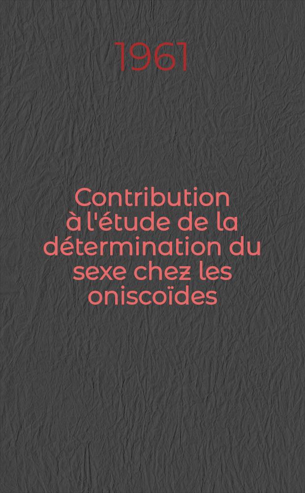Contribution à l'étude de la détermination du sexe chez les oniscoïdes: phénomènes d'hermaphrodisme et de monogénie: 1-re thèse; Propositions données par la Faculté: 2-e thèse: Thèses présentées à ... l'Univ. de Poitiers ... / par Gabriel Johnson