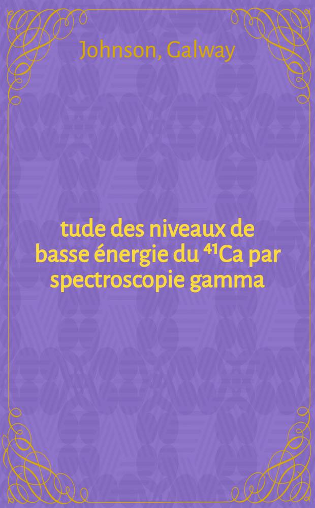 Étude des niveaux de basse énergie du ⁴¹Ca par spectroscopie gamma : Thèse présentée à la Faculté des sciences d'Orsay de l'Univ. de Paris ..