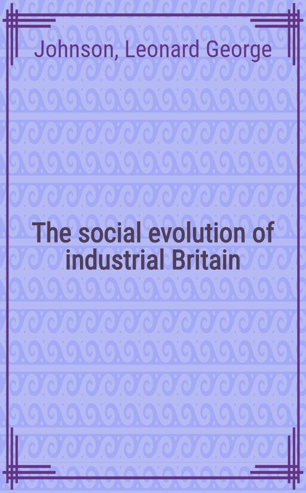 The social evolution of industrial Britain : A study in the growth of our industrial society
