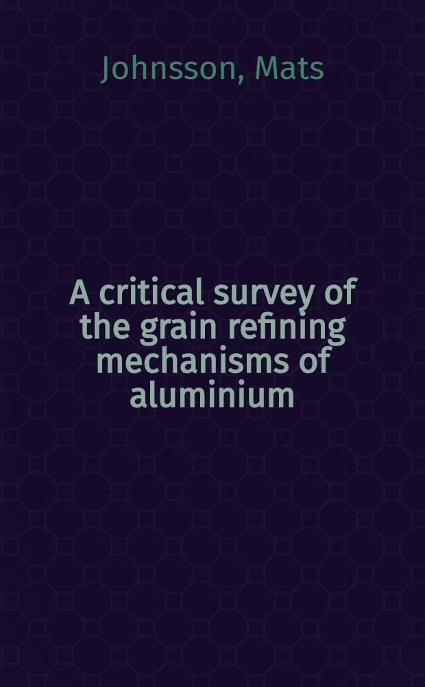 A critical survey of the grain refining mechanisms of aluminium : Diss.