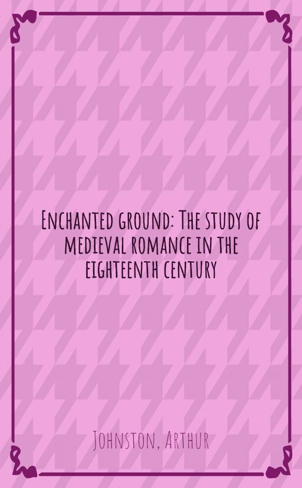 Enchanted ground : The study of medieval romance in the eighteenth century