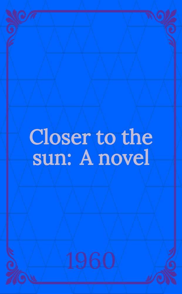 Closer to the sun : A novel
