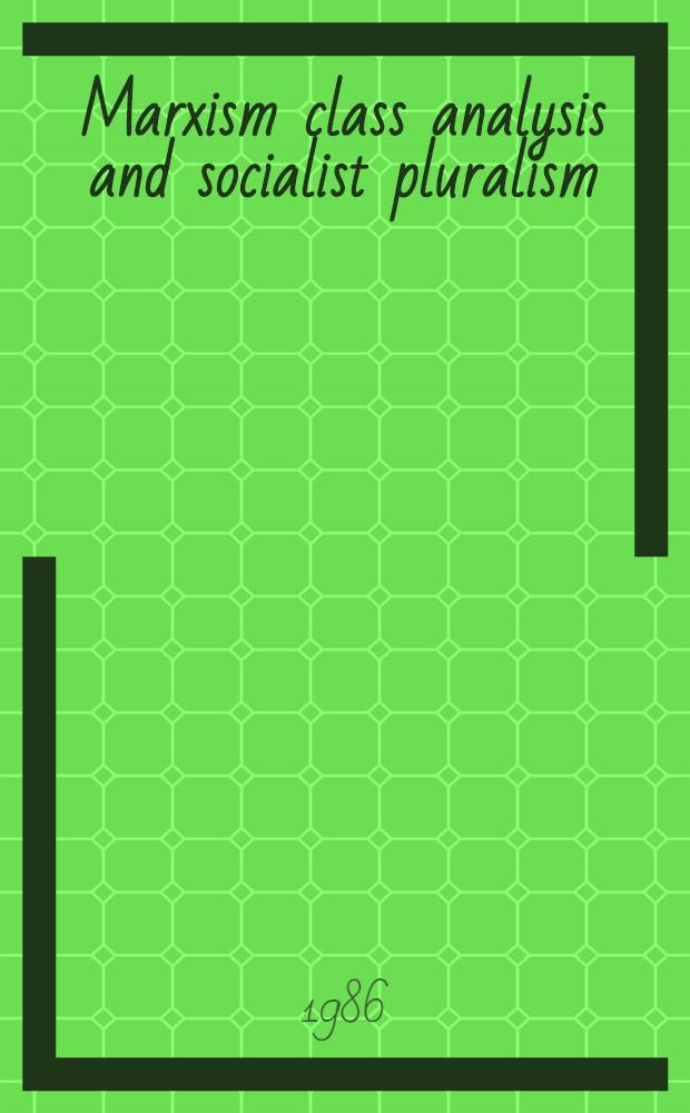 Marxism class analysis and socialist pluralism : A theoretical a. polit. critique of Marxist conceptions of politics