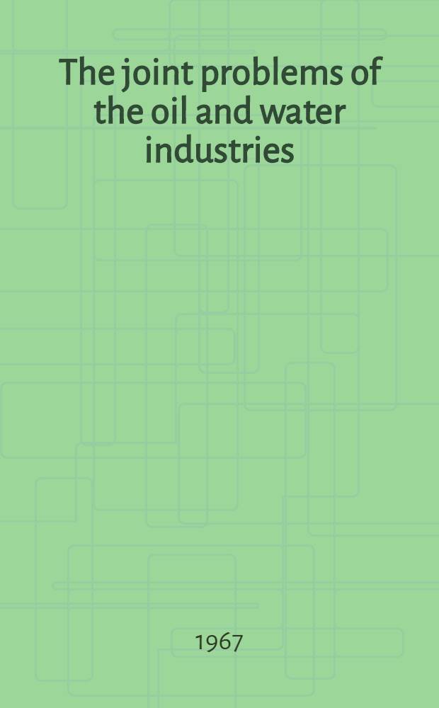 The joint problems of the oil and water industries : Proceedings of a Symposium held at ... Brighton, 18-20 Jan. 1967