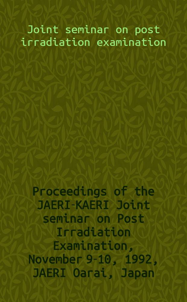 Proceedings of the JAERI-KAERI Joint seminar on Post Irradiation Examination, November 9-10, 1992, JAERI Oarai, Japan