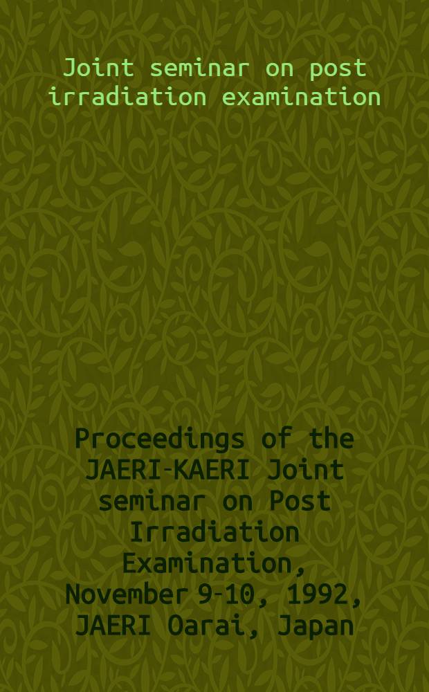 Proceedings of the JAERI-KAERI Joint seminar on Post Irradiation Examination, November 9-10, 1992, JAERI Oarai, Japan