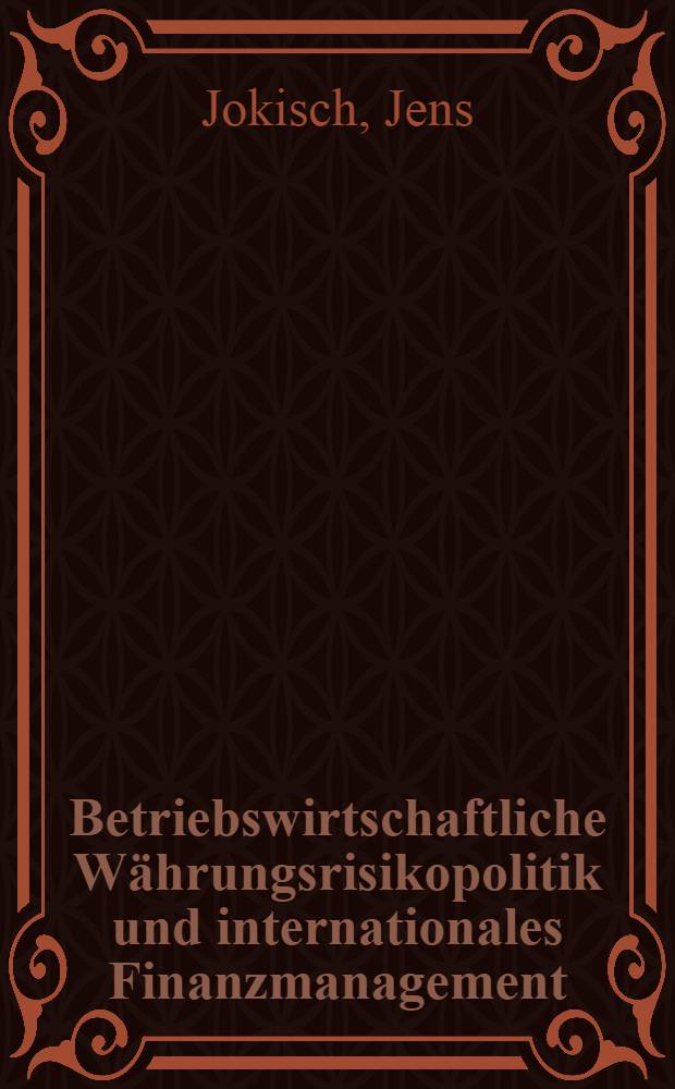 Betriebswirtschaftliche Währungsrisikopolitik und internationales Finanzmanagement : Elemente einer Theorie der betriebswirtsch. Währungsrisikopolitik als Bestandteil des intern. Finanzmanagements