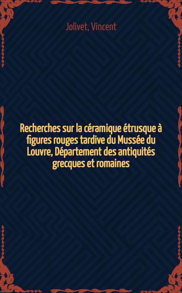 Recherches sur la céramique étrusque à figures rouges tardive du Mussée du Louvre, Département des antiquités grecques et romaines