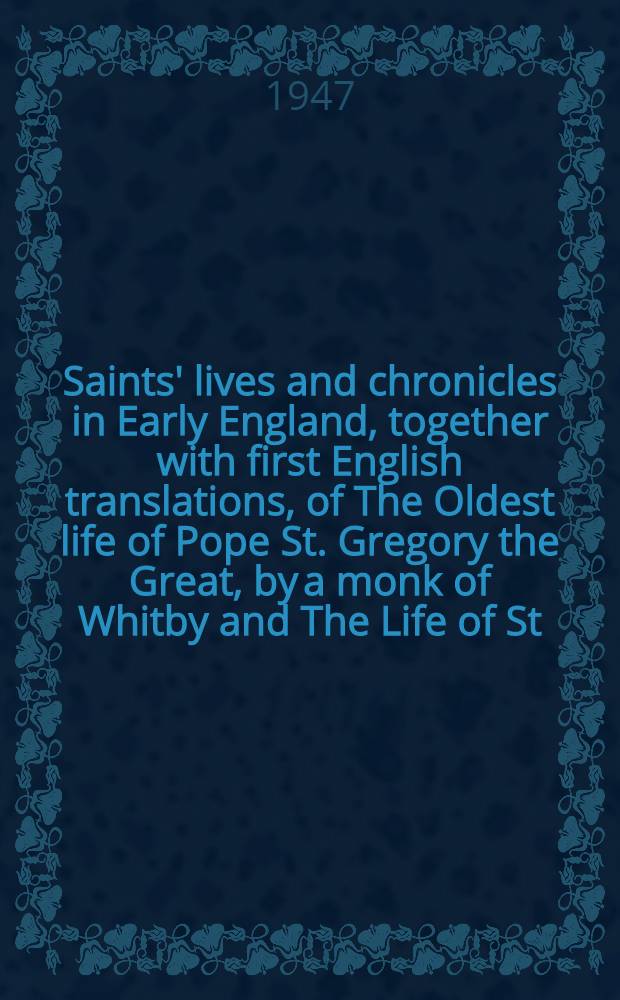 Saints' lives and chronicles in Early England, together with first English translations, of The Oldest life of Pope St. Gregory the Great, by a monk of Whitby and The Life of St. Guthlac of Crowland, by Felix