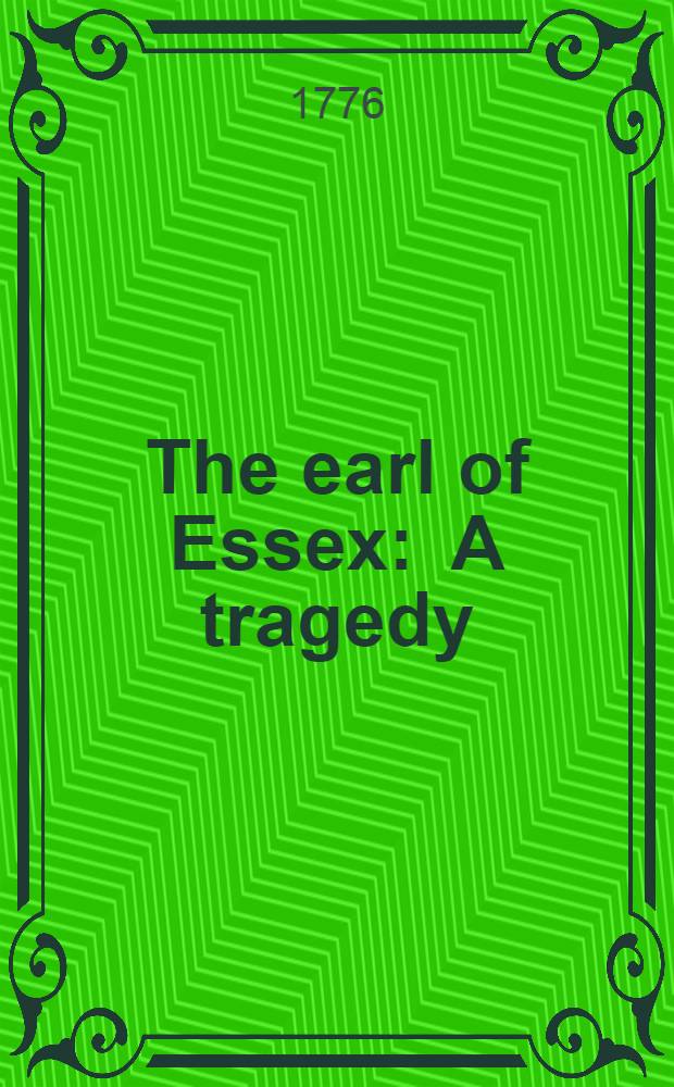 The earl of Essex : A tragedy : By Henry Jones : As performed at the Theatre-royal in Covent-Garden : Regulated from the prompt-book ..