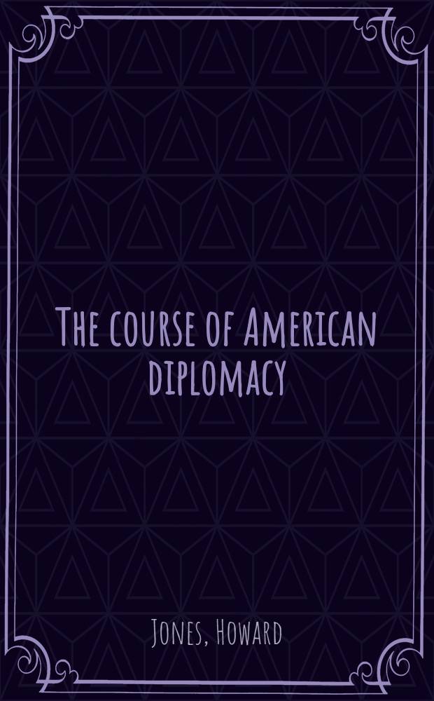 The course of American diplomacy : From the revolution to the present