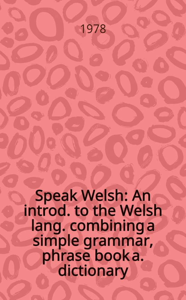 Speak Welsh : An introd. to the Welsh lang. combining a simple grammar, phrase book a. dictionary