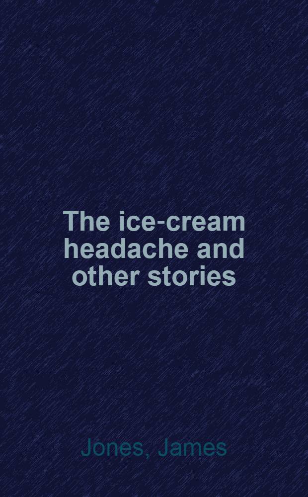 The ice-cream headache and other stories : The short fiction of James Jones