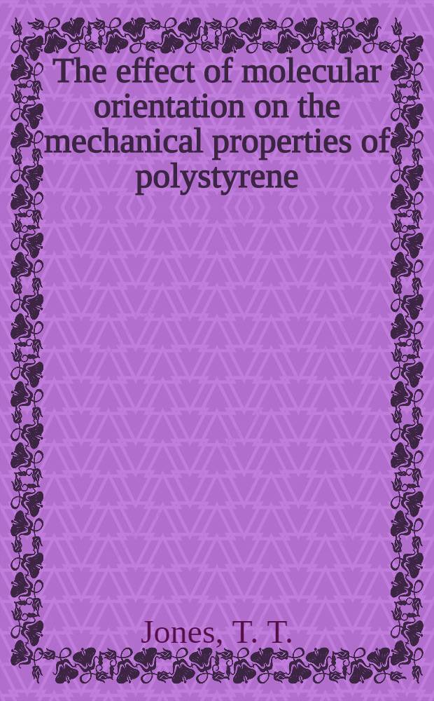 The effect of molecular orientation on the mechanical properties of polystyrene : A report of the IUPAC working party on "Structure and properties of commercial polymers, being the first in a Programme of study on orientation in Polymers : Prep. for publ. and pres. at the IUPAC Intern. symposium on macromolecules, Aberdeen, 10-14 Sept. 1973