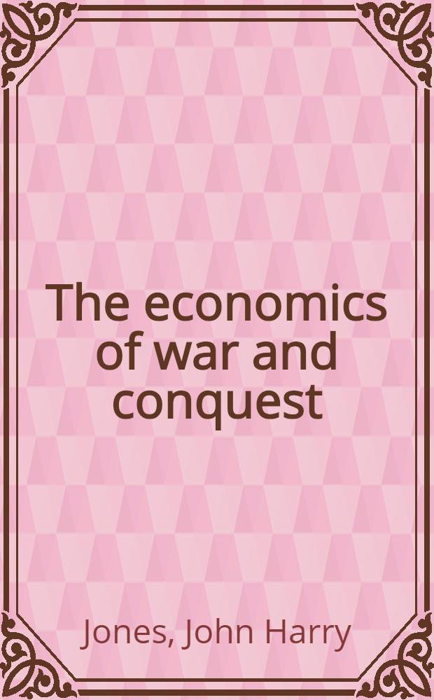 The economics of war and conquest : An examination of mr. Norman Angell's economic doctrines
