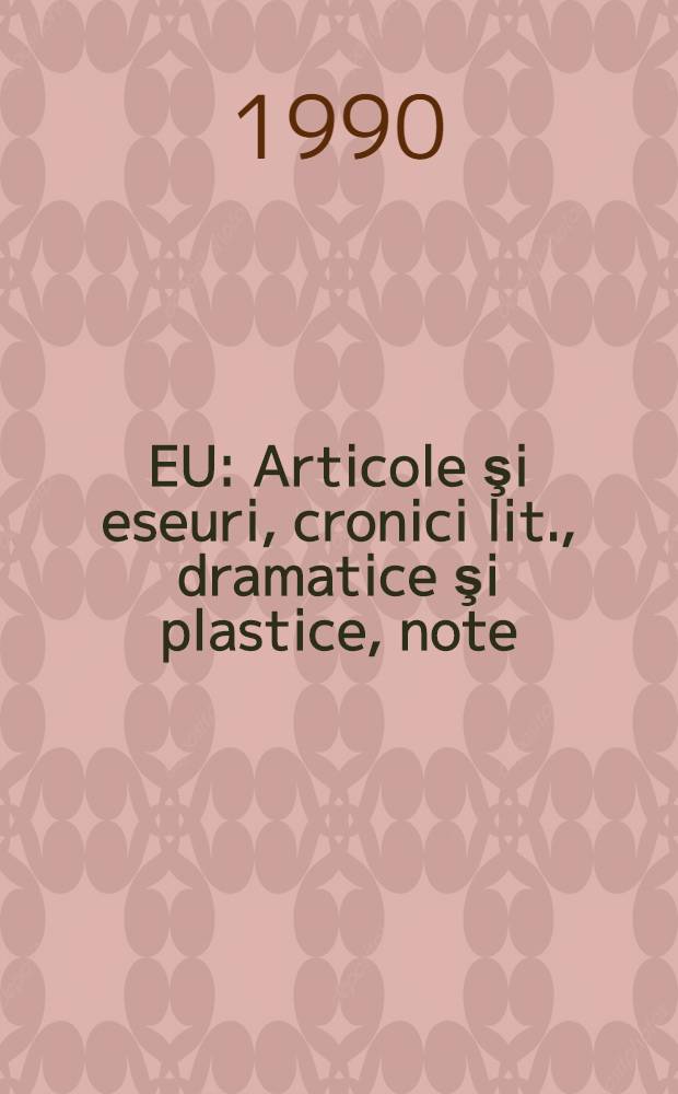 EU : Articole şi eseuri, cronici lit., dramatice şi plastice, note