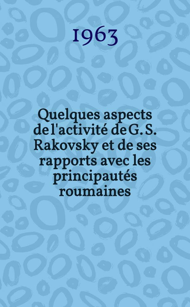 Quelques aspects de l'activité de G. S. Rakovsky et de ses rapports avec les principautés roumaines